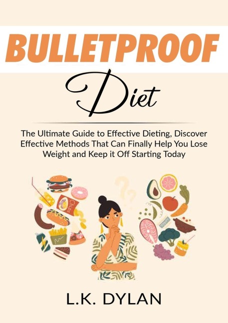 Bulletproof Diet: The Ultimate Guide to Effective Dieting, Discover Effective Methods That Can Finally Help You Lose Weight and Keep it Off Starting Today