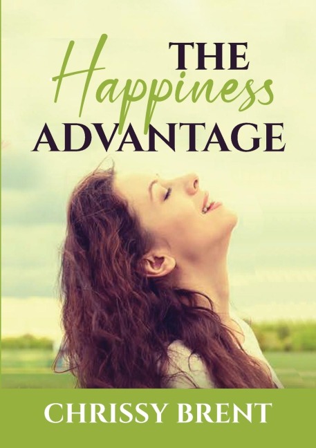 The Happiness Advantage: The Essential Guide on How to Achieve Overflowing Happiness, Discover Ways on How To Cherish Your Life and Be Joyful All the Time