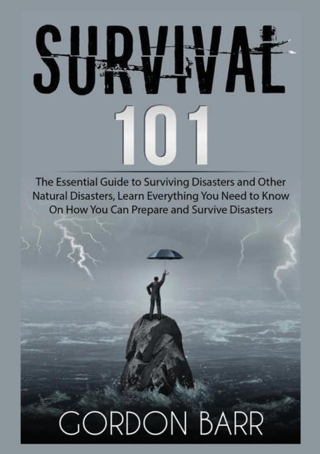 Survival 101: The Essential Guide to Surviving Disasters and Other Natural Disasters, Learn Everything You Need to Know On How You Can Prepare and Survive Disasters