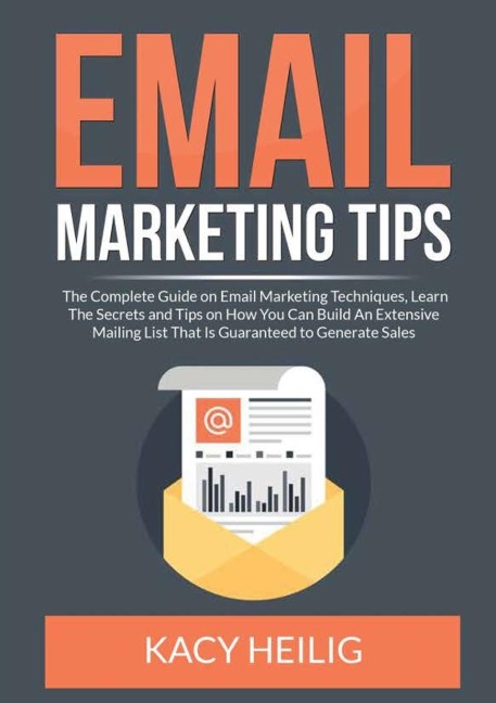 Email Marketing Tips: The Complete Guide on Email Marketing Techniques, Learn The Secrets and Tips on How You Can Build An Extensive Mailing List That Is Guaranteed to Generate Sales