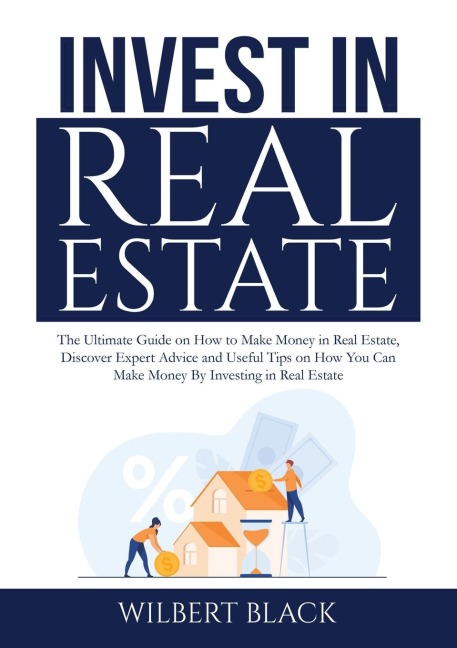 Invest in Real Estate: The Ultimate Guide on How to Make Money in Real Estate, Discover Expert Advice and Useful Tips on How You Can Make Money By Investing in Real Estate