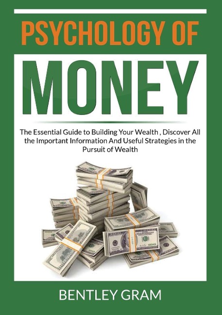 Psychology of Money: The Essential Guide to Building Your Wealth , Discover All the Important Information And Useful Strategies in the Pursuit of Wealth