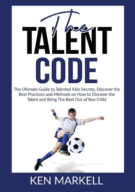The Talent Code: The Ultimate Guide to Talented Kids Secrets, Discover the Best Practices and Methods on How to Discover the Talent and Bring The Best Out of Your Child