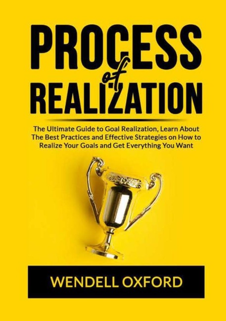 Process of Realization: The Ultimate Guide to Goal Realization, Learn About The Best Practices and Effective Strategies on How to Realize Your Goals and Get Everything You Want