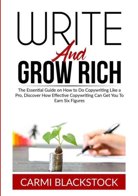 Write and Grow Rich: The Essential Guide on How to Do Copywriting Like a Pro, Discover How Effective Copywriting Can Get You To Earn Six Figures