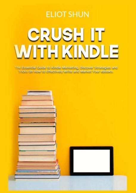 Crush It with Kindle: The Essential Guide to Kindle Marketing, Discover Strategies and Tricks On How to Effectively Write and Market Your eBooks