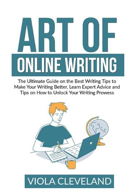 Art of Online Writing: The Ultimate Guide on the Best Writing Tips to Make Your Writing Better, Learn Expert Advice and Tips on How to Unlock Your Writing Prowess