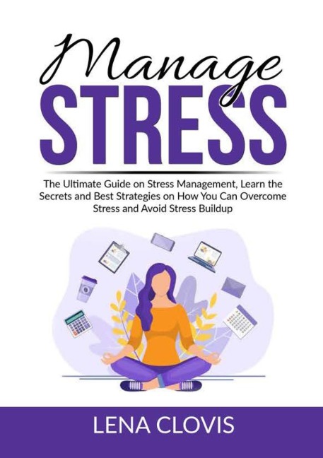 Manage Stress: The Ultimate Guide on Stress Management, Learn the Secrets and Best Strategies on How You Can Overcome Stress and Avoid Stress Buildup