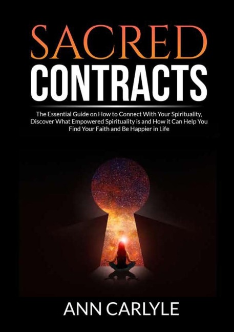 Sacred Contracts: The Essential Guide on How to Connect With Your Spirituality, Discover What Empowered Spirituality is and How it Can Help You Find Your Faith and Be Happier in Life