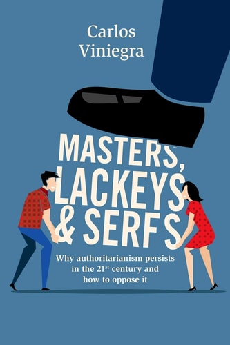 Masters, Lackeys and Serfs Why Authoritarianism Persists in the 21st Century and how to Oppose it