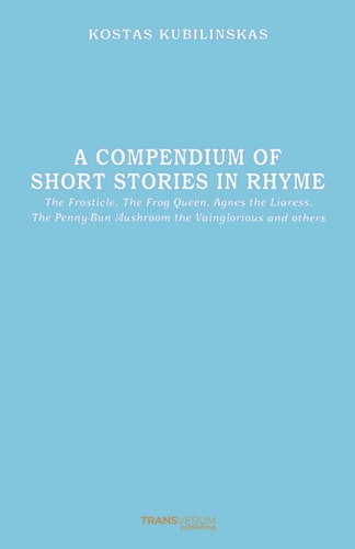 A Compendium of Short Stories in Rhyme The Frosticle, The Frog Queen, Agnes the Liaress, The Penny-Bun Mushroom the Vainglorious and Others