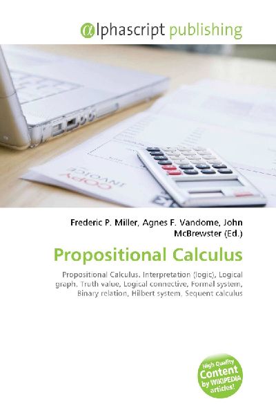 Propositional Calculus:         Propositional Calculus. Interpretation (logic), Logical graph, Truth        value, Logical connective, Formal system, Binary relation, Hilbert        system, Sequent calculus