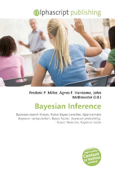 Bayesian Inference:         Bayesian search theory, Naive Bayes classifier, Approximate Bayesian        computation, Bayes factor, Bayesian probability, Bayes theorem,        Bayesian brain