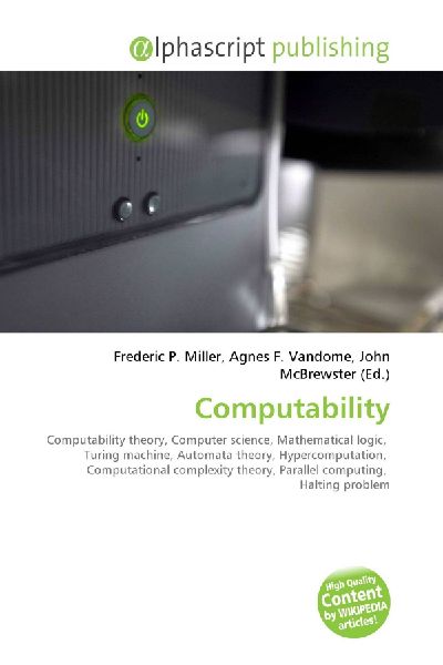 Computability:         Computability theory, Computer science, Mathematical logic, Turing        machine, Automata theory, Hypercomputation, Computational complexity        theory, Parallel computing, Halting problem