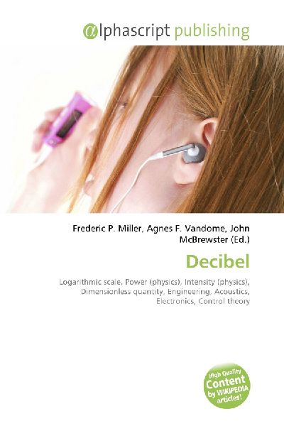 Decibel:         Logarithmic scale, Power (physics), Intensity (physics), Dimensionless        quantity, Engineering, Acoustics, Electronics, Control theory