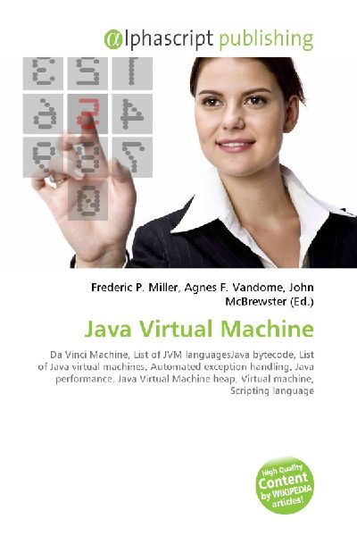 Java Virtual Machine:         Da Vinci Machine, List of JVM languagesJava bytecode, List of Java        virtual machines, Automated exception handling, Java performance, Java        Virtual Machine heap, Virtual machine, Scripting language
