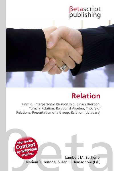 Relation:         Kinship, Interpersonal Relationship, Binary Relation, Ternary Relation,        Relational Algebra, Theory of Relations, Presentation of a Group,        Relation (database)