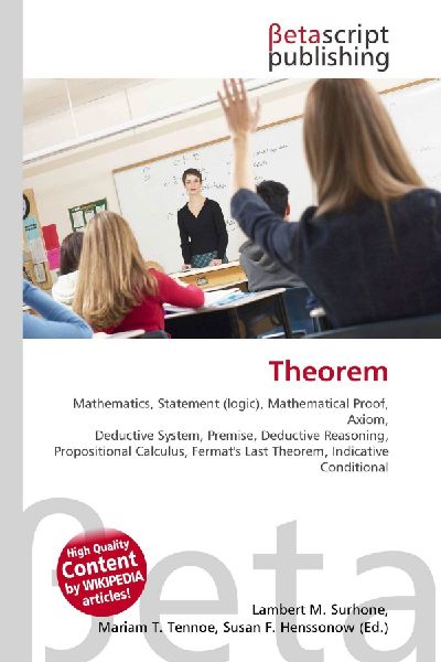 Theorem:         Mathematics, Statement (logic), Mathematical Proof, Axiom, Deductive        System, Premise, Deductive Reasoning, Propositional Calculus, Fermats        Last Theorem, Indicative Conditional
