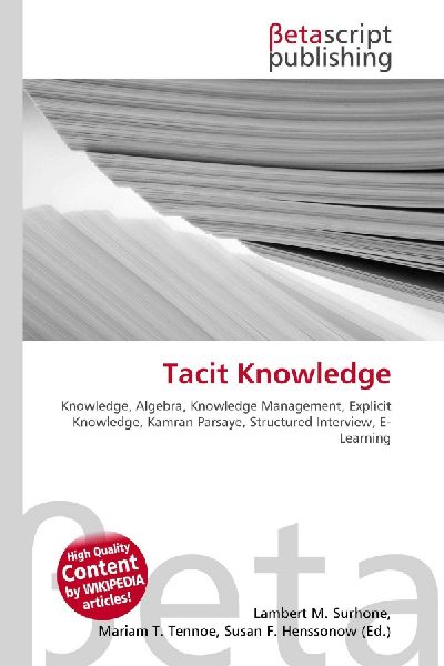 Tacit Knowledge:         Knowledge, Algebra, Knowledge Management, Explicit Knowledge, Kamran        Parsaye, Structured Interview, E- Learning