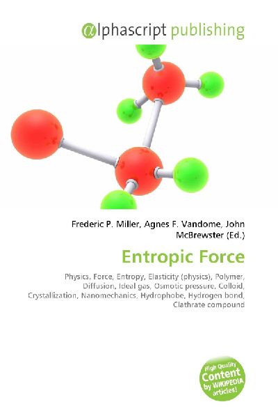 Entropic Force:         Physics, Force, Entropy, Elasticity (physics), Polymer, Diffusion, Ideal        gas, Osmotic pressure, Colloid, Crystallization, Nanomechanics,        Hydrophobe, Hydrogen bond, Clathrate compound