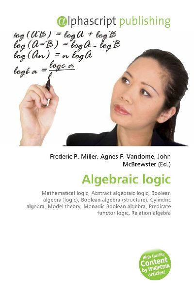 Algebraic logic:         Mathematical logic, Abstract algebraic logic, Boolean algebra (logic),        Boolean algebra (structure), Cylindric algebra, Model theory, Monadic        Boolean algebra, Predicate functor logic, Relation algebra