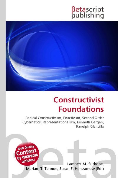 Constructivist Foundations:         Radical Constructivism, Enactivism, Second Order Cybernetics,        Representationalism, Kenneth Gergen, Ranulph Glanville