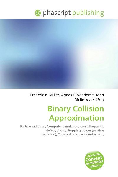 Binary Collision Approximation:         Particle radiation, Computer simulation, Crystallographic defect, Atom,        Stopping power (particle radiation), Threshold displacement energy