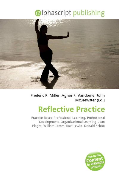 Reflective Practice:         Practice-Based Professional Learning, Professional Development,        Organizational Learning, Jean Piaget, William James, Kurt Lewin, Donald        Schön
