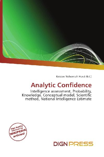 Analytic Confidence:         Intelligence assessment, Probability, Knowledge, Conceptual model,        Scientific method, National Intelligence Estimate