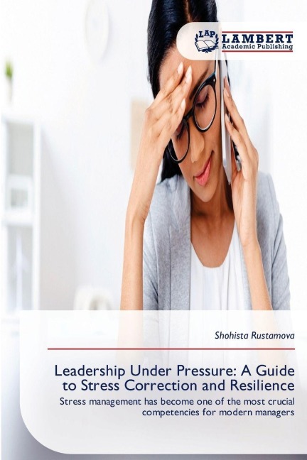 Leadership Under Pressure: A Guide to Stress Correction and Resilience: Stress management has become one of the most crucial competencies for modern managers