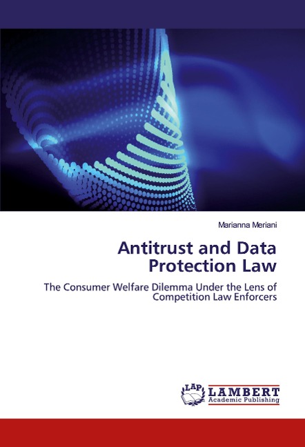 Antitrust and Data Protection Law: The Consumer Welfare Dilemma Under the Lens of Competition Law Enforcers