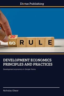 DEVELOPMENT ECONOMICS PRINCIPLES AND PRACTICES: Development economics in Simple Terms