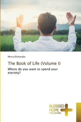 The Book of Life (Volume I): Where do you want to spend your eternity?
