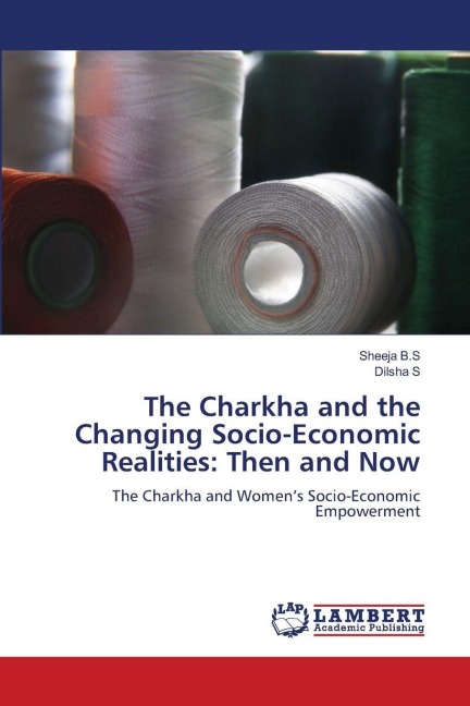 The Charkha and the Changing Socio-Economic Realities: Then and Now: The Charkha and Womens Socio-Economic Empowerment