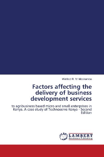 Factors affecting the delivery of business development services: to agribusiness based micro and small enterprises in Kenya. A case study of Technoserve Kenya - Second Edition