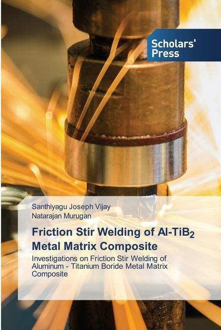 Friction Stir Welding of Al-TiB2 Metal Matrix Composite: Investigations on Friction Stir Welding of Aluminum - Titanium Boride Metal Matrix Composite