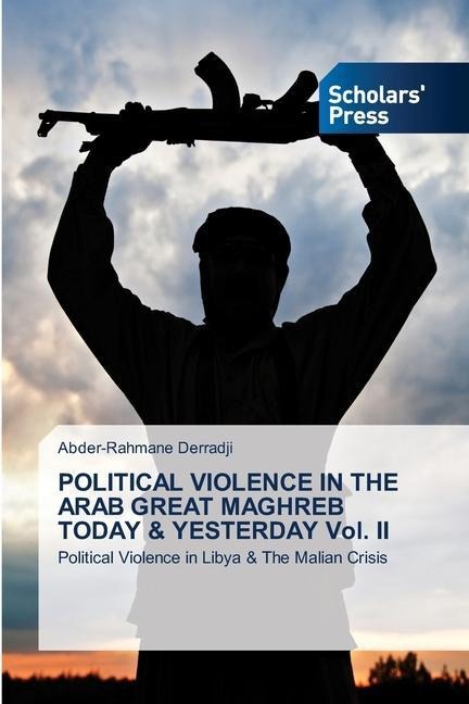 POLITICAL VIOLENCE IN THE ARAB GREAT MAGHREB TODAY & YESTERDAY Vol. II: Political Violence in Libya & The Malian Crisis