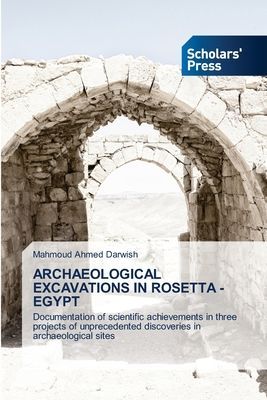 ARCHAEOLOGICAL EXCAVATIONS IN ROSETTA - EGYPT: Documentation of scientific achievements in three projects of unprecedented discoveries in archaeological sites