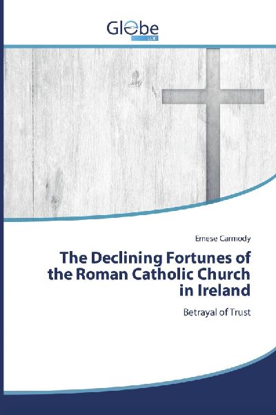 The Declining Fortunes of the Roman Catholic Church in Ireland: Betrayal of Trust