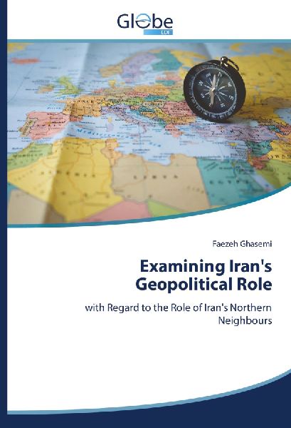 Examining Irans Geopolitical Role: with Regard to the Role of Irans Northern Neighbours