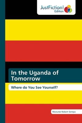 In the Uganda of Tomorrow: Where do You See Yourself?