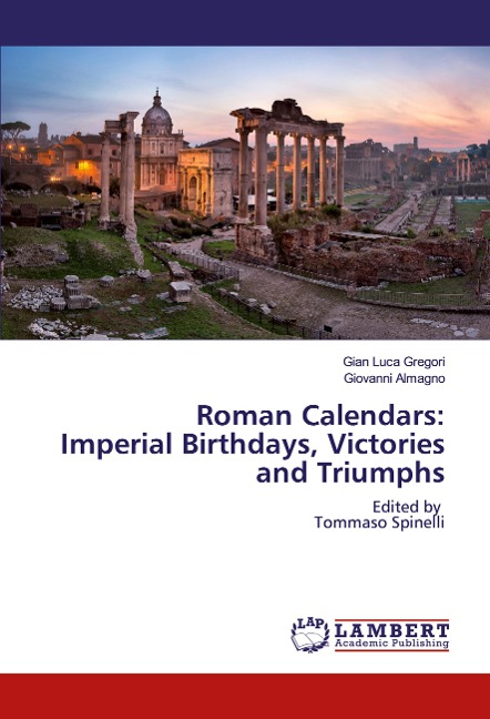 Roman Calendars: Imperial Birthdays, Victories and Triumphs: Edited by Tommaso Spinelli
