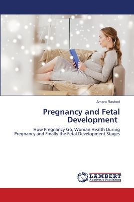Pregnancy and Fetal Development: How Pregnancy Go, Woman Health During Pregnancy and Finally the Fetal Development Stages