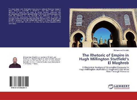 The Rhetoric of Empire in Hugh Millington Stutfields El Maghreb: A Rhetorical Analysis of Orientalist Discourse in Hugh Millington Stutfields El Maghreb:1200 Miles Ride Through Morocco