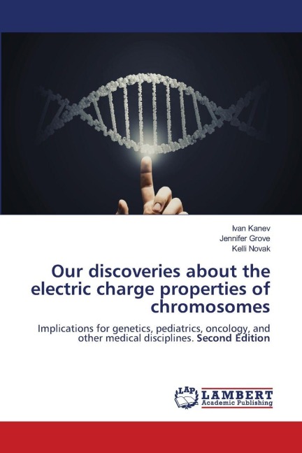 Our discoveries about the electric charge properties of chromosomes: Implications for genetics, pediatrics, oncology, and other medical disciplines. Second Edition