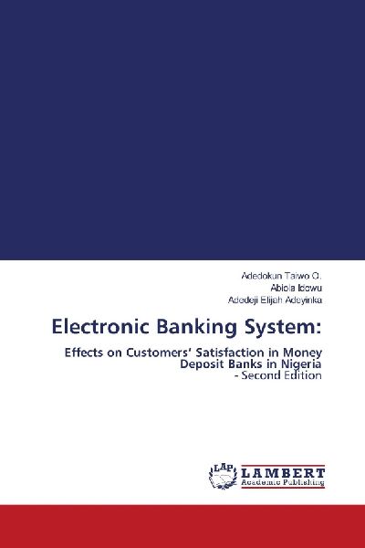 Electronic Banking System:: Effects on Customers Satisfaction in Money Deposit Banks in Nigeria - Second Edition
