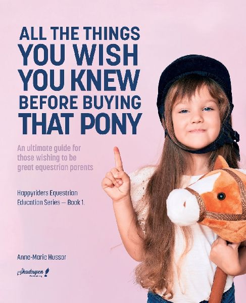 All the Things You Wish You Knew Before Buying That Pony: An ultimate guide for those wishing to be great equestrian parents