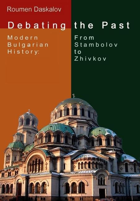 Debating the Past: Modern Bulgarian Historiography--From Stambolov to Zhivkov