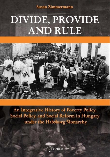 Divide, Provide and Rule: An Integrative History of Poverty Policy, Social Reform, and Social Policy in Hungary Under the Habsburg Monarchy