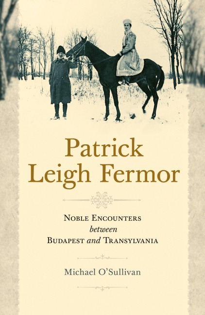 Patrick Leigh Fermor: Noble Encounters between Budapest and Transylvania